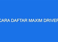 Cara Daftar Maxim Driver Tanpa Sim